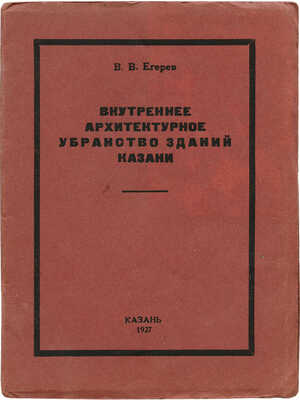Егерев В.В. Внутреннее архитектурное убранство зданий г. Казани. Казань, 1927.